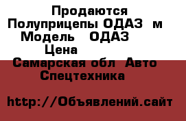 Продаются Полуприцепы ОДАЗ(9м) › Модель ­ ОДАЗ 9370 › Цена ­ 100 000 - Самарская обл. Авто » Спецтехника   